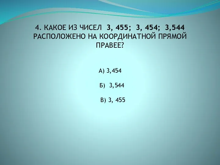 4. КАКОЕ ИЗ ЧИСЕЛ 3, 455; 3, 454; 3,544 РАСПОЛОЖЕНО НА КООРДИНАТНОЙ ПРЯМОЙ