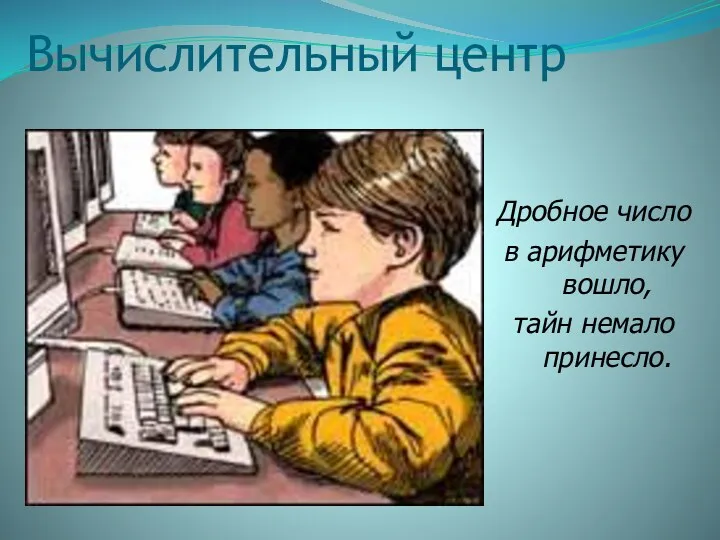 Вычислительный центр Дробное число в арифметику вошло, тайн немало принесло.