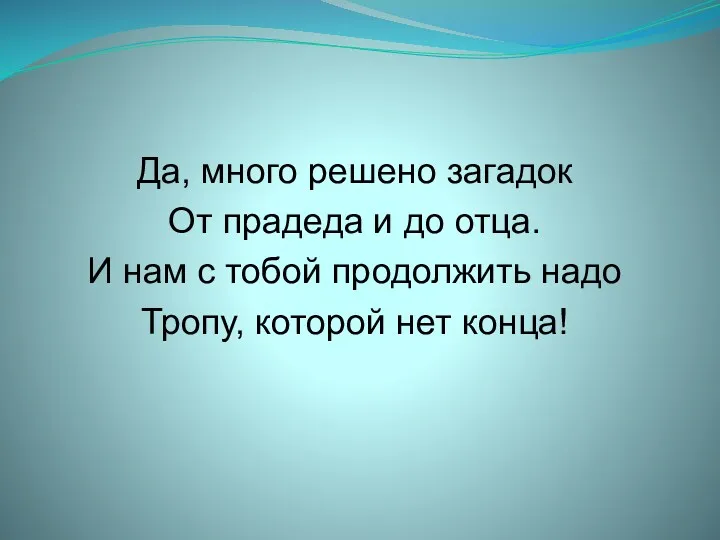 Да, много решено загадок От прадеда и до отца. И нам с тобой