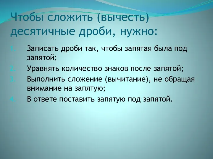 Чтобы сложить (вычесть) десятичные дроби, нужно: Записать дроби так, чтобы запятая была под