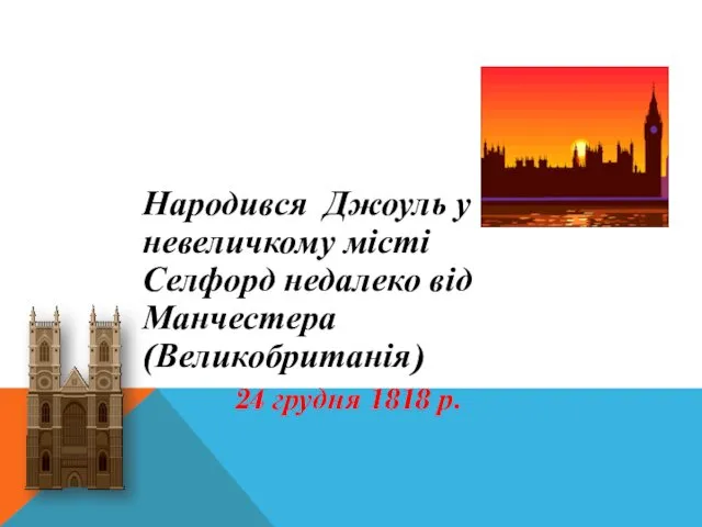 Народився Джоуль у невеличкому місті Селфорд недалеко від Манчестера (Великобританія) 24 грудня 1818 р.