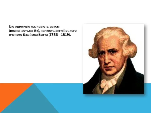 Цю одиницю називають ватом (позначається Вт), на честь англійського вченого Джеймса Ватта (1736—1819).