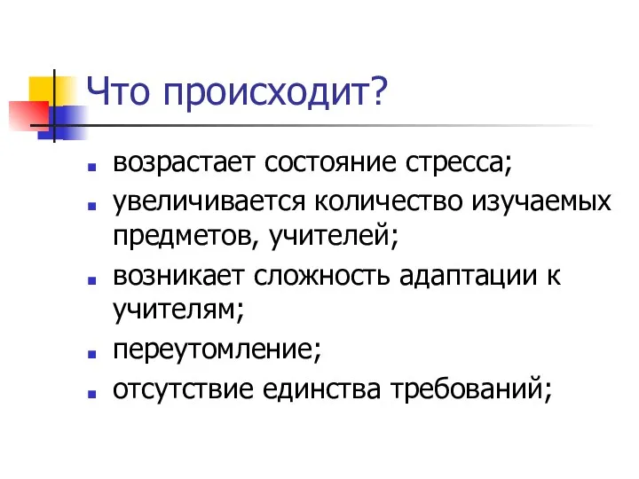 Что происходит? возрастает состояние стресса; увеличивается количество изучаемых предметов, учителей; возникает сложность адаптации