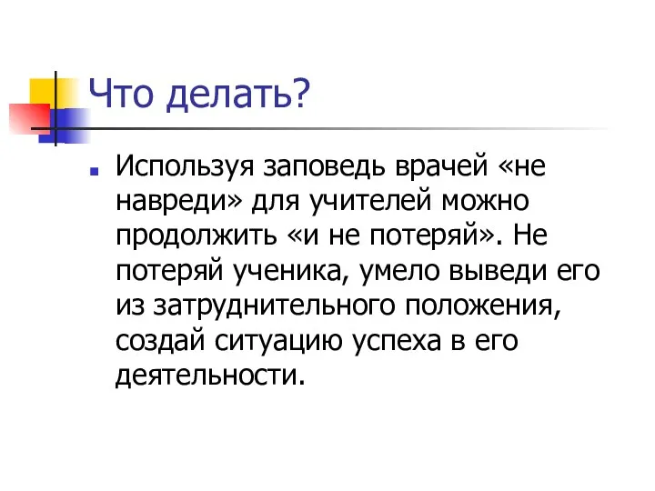 Что делать? Используя заповедь врачей «не навреди» для учителей можно продолжить «и не