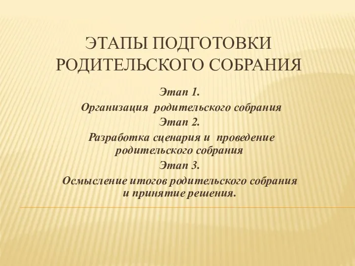 Этапы подготовки родительского собрания Этап 1. Организация родительского собрания Этап