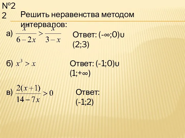 Решить неравенства методом интервалов: №22 а) б) в) Ответ: (-;0)υ(2;3) Ответ: (-1;0)υ(1;+∞) Ответ: (-1;2)