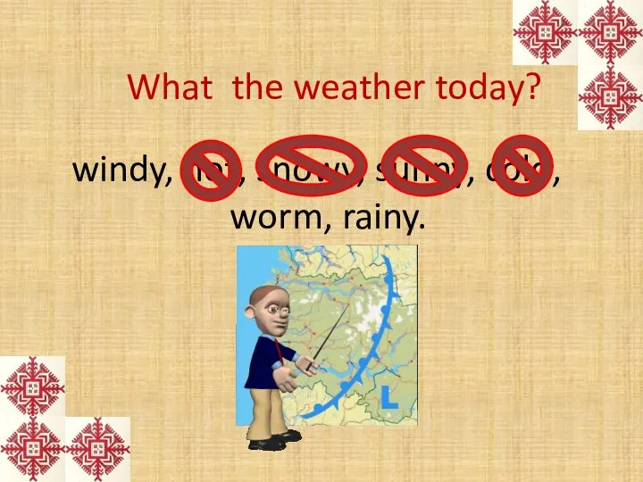 What the weather today? windy, hot, snowy, sunny, cold, worm, rainy.