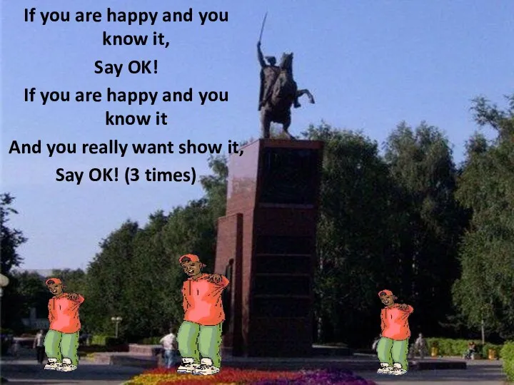 If you are happy and you know it, Say OK! If you are
