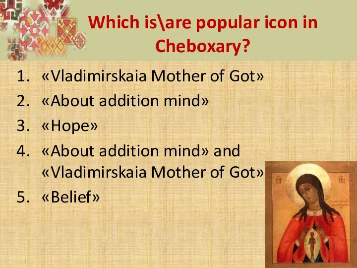 Which is\are popular icon in Cheboxary? «Vladimirskaia Mother of Got» «About addition mind»