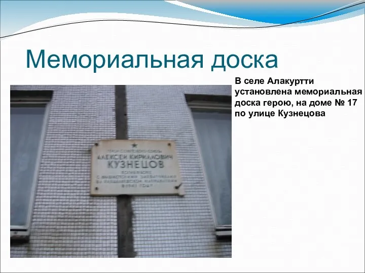 Мемориальная доска В селе Алакуртти установлена мемориальная доска герою, на доме № 17 по улице Кузнецова