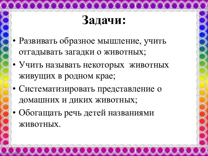 Задачи: Развивать образное мышление, учить отгадывать загадки о животных; Учить