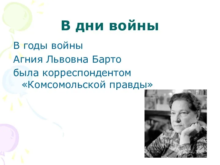 В дни войны В годы войны Агния Львовна Барто была корреспондентом «Комсомольской правды»