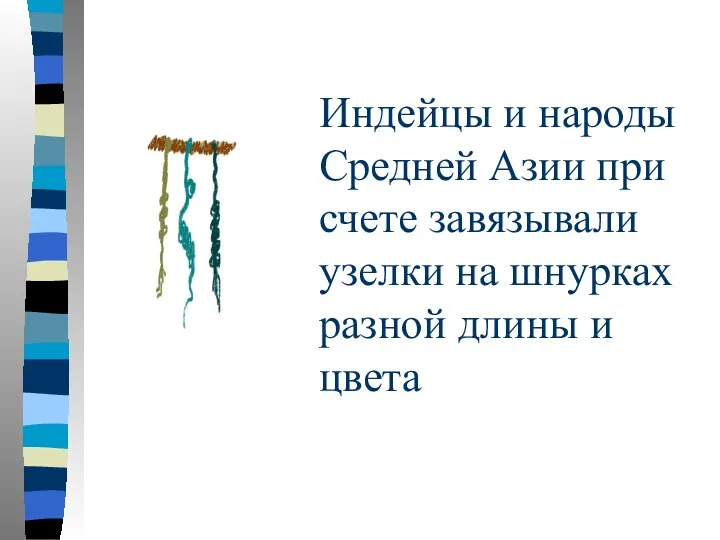 Индейцы и народы Средней Азии при счете завязывали узелки на шнурках разной длины и цвета