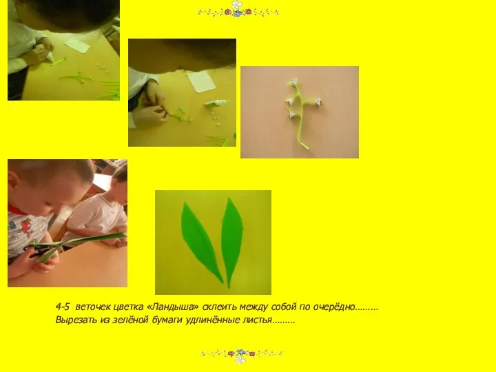 4-5 веточек цветка «Ландыша» склеить между собой по очерёдно……… Вырезать из зелёной бумаги удлинённые листья………