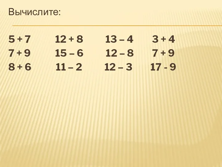 Вычислите: 5 + 7 12 + 8 13 – 4