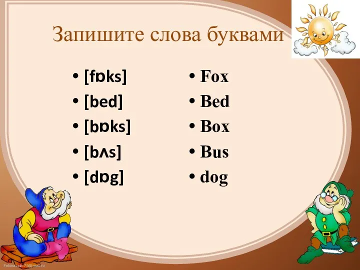 Запишите слова буквами [fɒks] [bed] [bɒks] [bʌs] [dɒg] Fox Bed Box Bus dog
