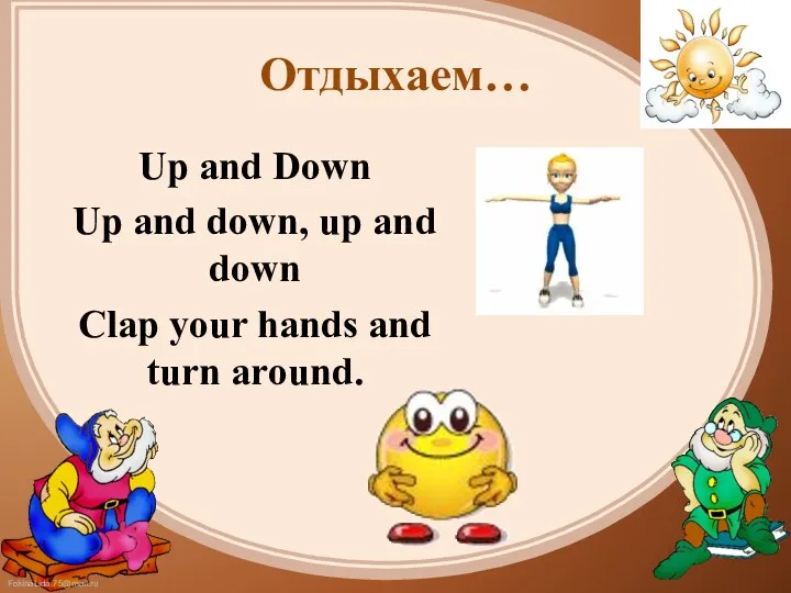 Отдыхаем… Up and Down Up and down, up and down Clap your hands and turn around.