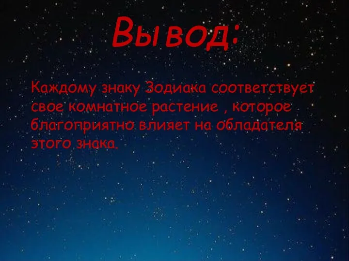 Вывод: Каждому знаку Зодиака соответствует свое комнатное растение , которое благоприятно влияет на обладателя этого знака.