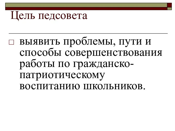 Цель педсовета выявить проблемы, пути и способы совершенствования работы по гражданско-патриотическому воспитанию школьников.