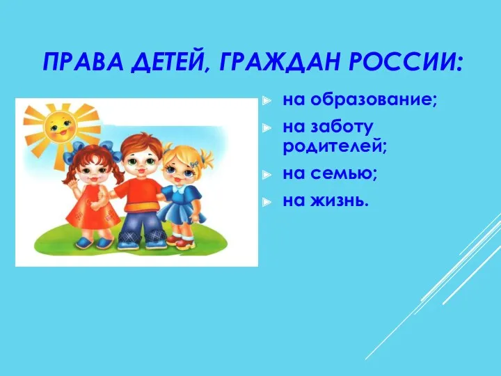 ПРАВА ДЕТЕЙ, ГРАЖДАН РОССИИ: на образование; на заботу родителей; на семью; на жизнь.