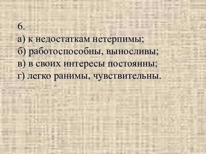 6. а) к недостаткам нетерпимы; б) работоспособны, выносливы; в) в