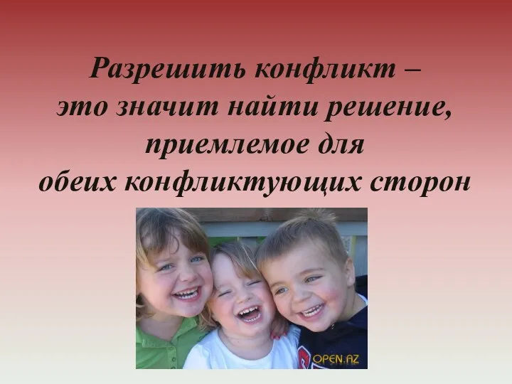 Разрешить конфликт – это значит найти решение, приемлемое для обеих конфликтующих сторон