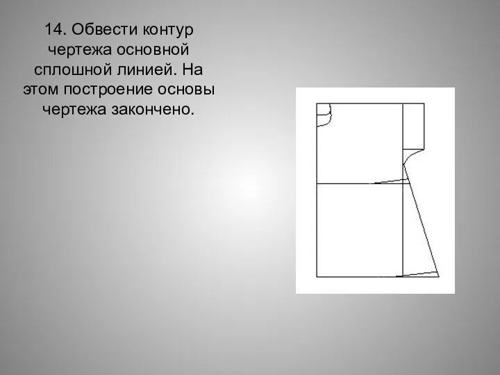 14. Обвести контур чертежа основной сплошной линией. На этом построение основы чертежа закончено.