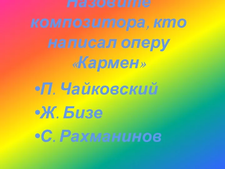 П. Чайковский Ж. Бизе С. Рахманинов Назовите композитора, кто написал оперу «Кармен»