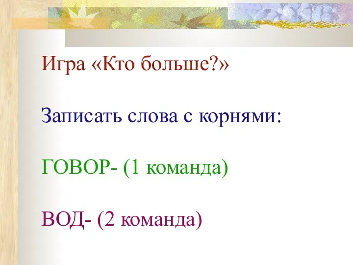 Игра «Кто больше?» Записать слова с корнями: ГОВОР- (1 команда) ВОД- (2 команда)