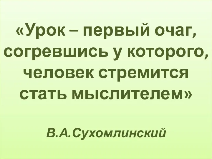 «Урок – первый очаг, согревшись у которого, человек стремится стать мыслителем» В.А.Сухомлинский