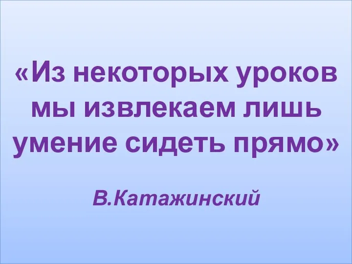 «Из некоторых уроков мы извлекаем лишь умение сидеть прямо» В.Катажинский