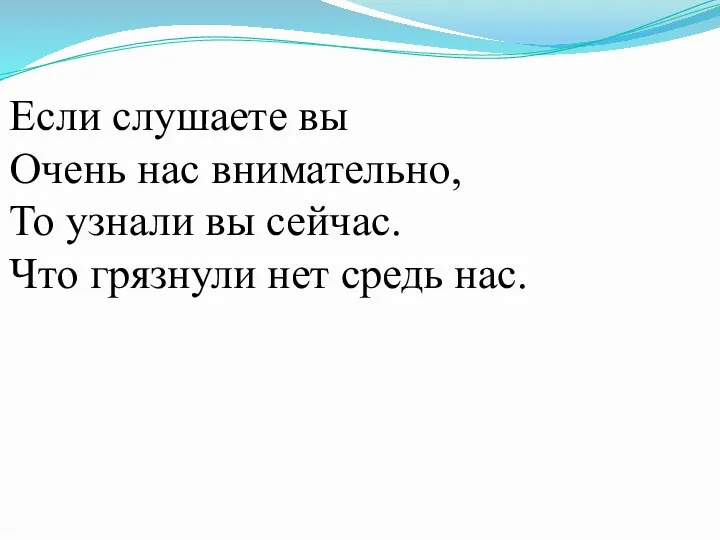 Если слушаете вы Очень нас внимательно, То узнали вы сейчас. Что грязнули нет средь нас.