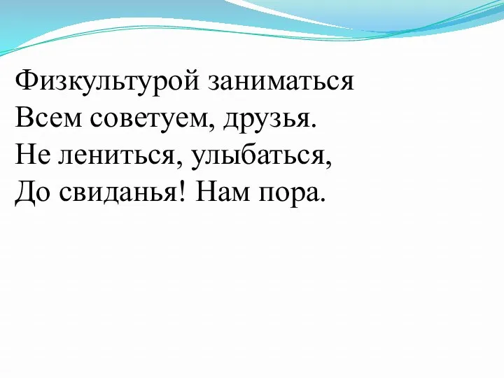 Физкультурой заниматься Всем советуем, друзья. Не лениться, улыбаться, До свиданья! Нам пора.