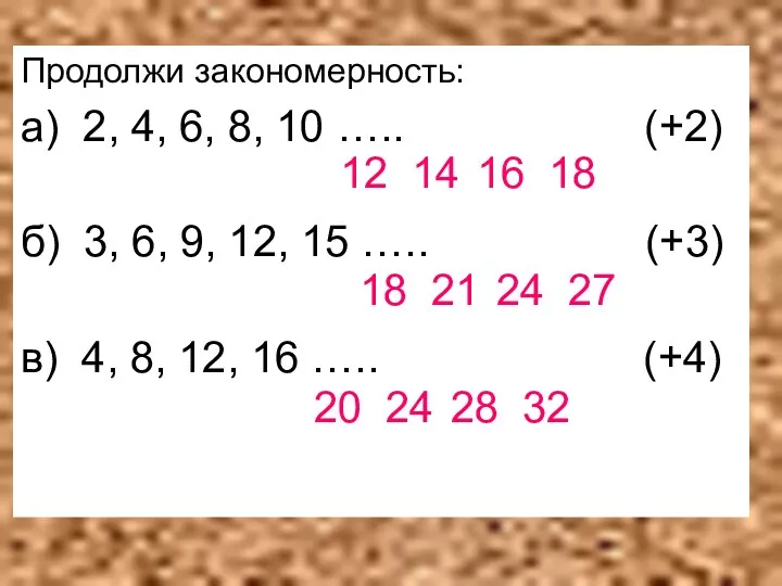 Продолжи закономерность: а) 2, 4, 6, 8, 10 ….. (+2) б) 3, 6,