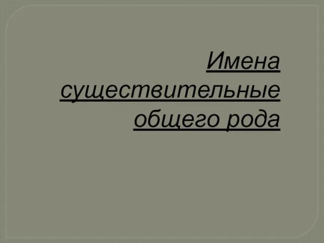 Имена существительные общего рода