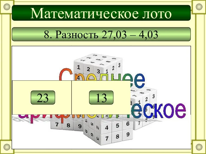 8. Разность 27,03 – 4,03 0,55 0,56 0,2 23 13 5 0,5 Математическое лото