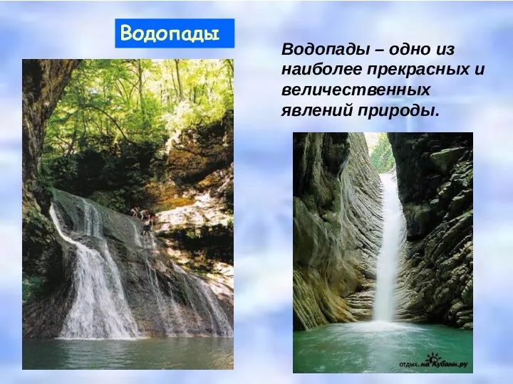 Водопады Водопады – одно из наиболее прекрасных и величественных явлений природы.