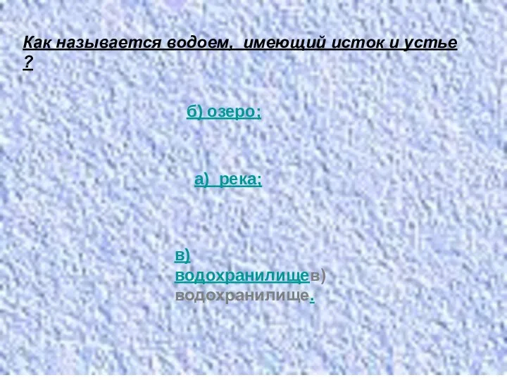 Как называется водоем, имеющий исток и устье ? б) озеро; а) река; в) водохранилищев) водохранилище.