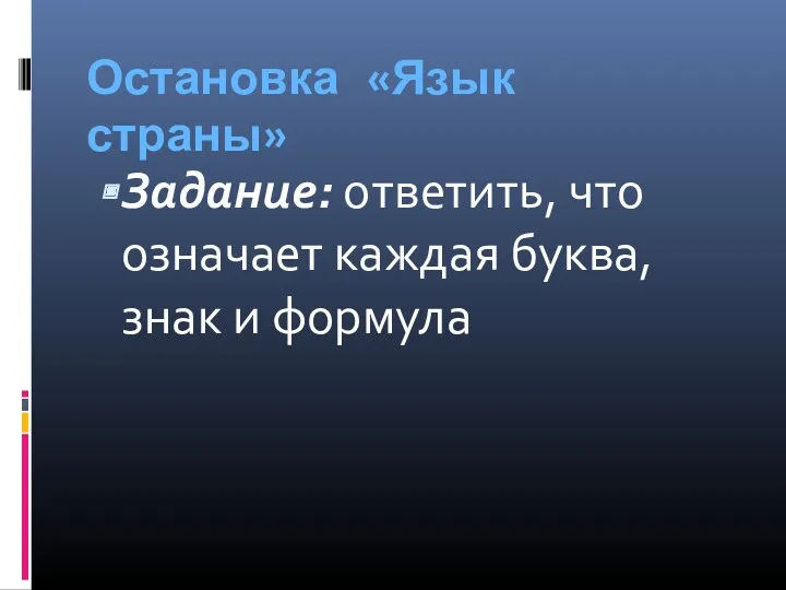 Остановка «Язык страны» Задание: ответить, что означает каждая буква, знак и формула