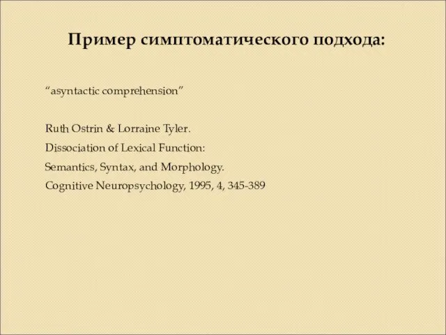 Пример симптоматического подхода: “asyntactic comprehension” Ruth Ostrin & Lorraine Tyler.