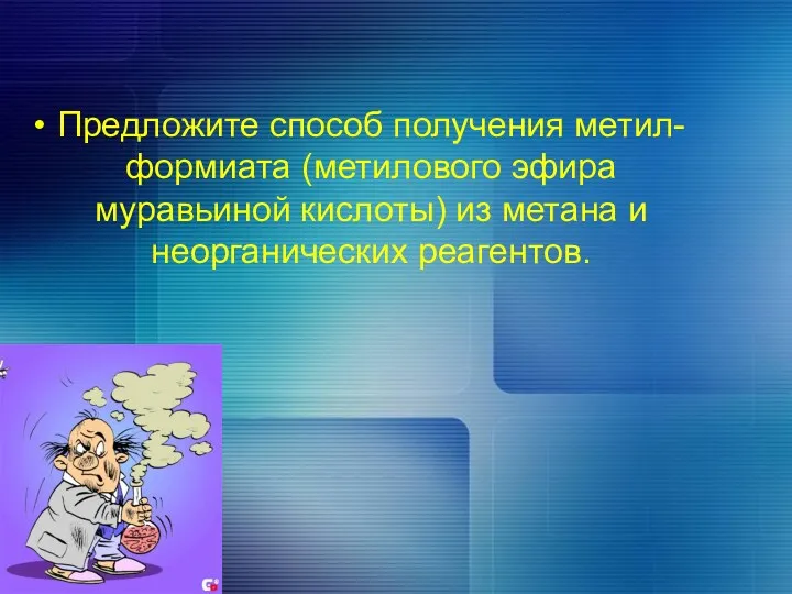 Предложите способ получения метил- формиата (метилового эфира муравьиной кислоты) из метана и неорганических реагентов.