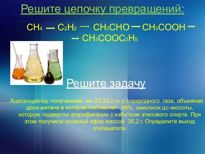 Решите цепочку превращений: CH4 C2H2 CH3CHO CH3COOH CH3COOC2H5 Решите задачу Ацетальдегид, полученный из