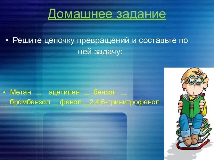 Домашнее задание Решите цепочку превращений и составьте по ней задачу: Метан ацетилен бензол бромбензол фенол 2,4,6-тринитрофенол