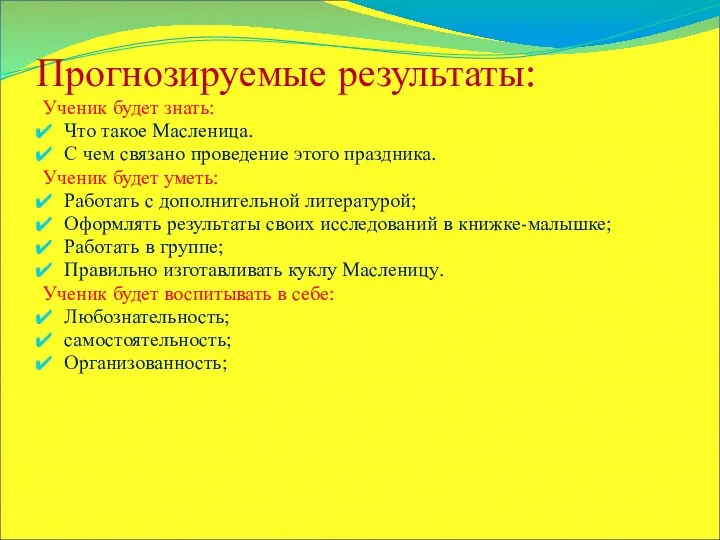 Прогнозируемые результаты: Ученик будет знать: Что такое Масленица. С чем связано проведение этого