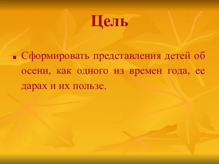 Сформировать представления детей об осени, как одного из времен года, ее дарах и их пользе. Цель