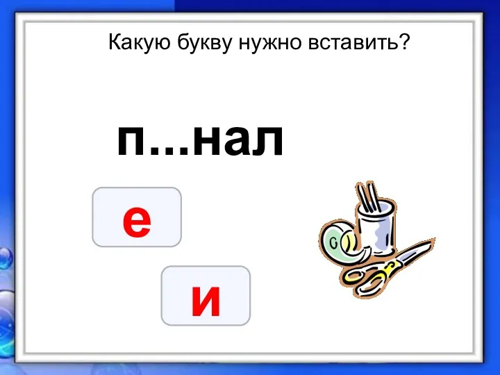 Какую букву нужно вставить? п...нал е и