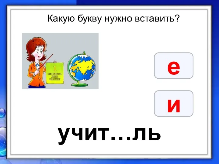 Какую букву нужно вставить? е и учит…ль