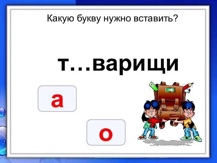 Какую букву нужно вставить? т…варищи а о