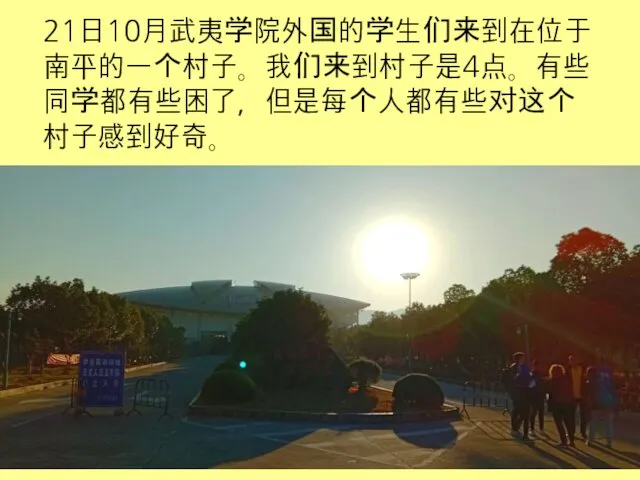 21日10月武夷学院外国的学生们来到在位于南平的一个村子。我们来到村子是4点。有些同学都有些困了，但是每个人都有些对这个村子感到好奇。