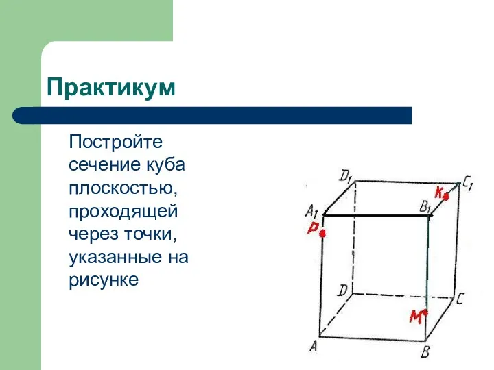 Практикум Постройте сечение куба плоскостью, проходящей через точки, указанные на рисунке